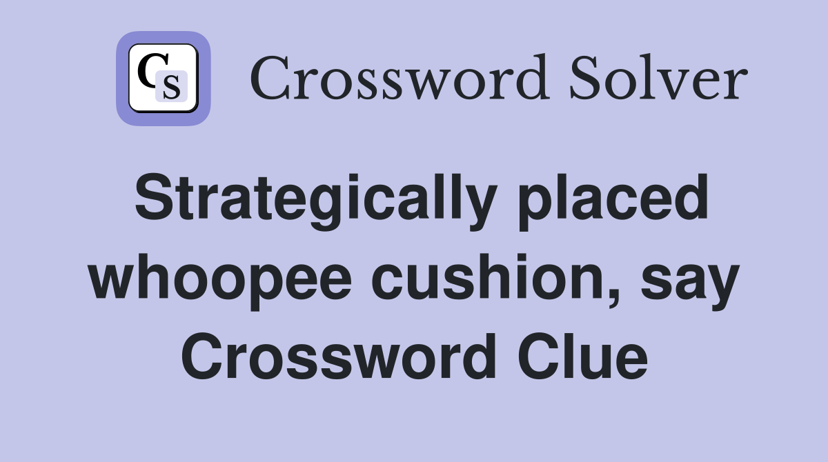Strategically placed whoopee cushion, say Crossword Clue