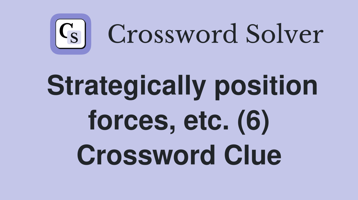 Strategically position forces, etc. (6) Crossword Clue