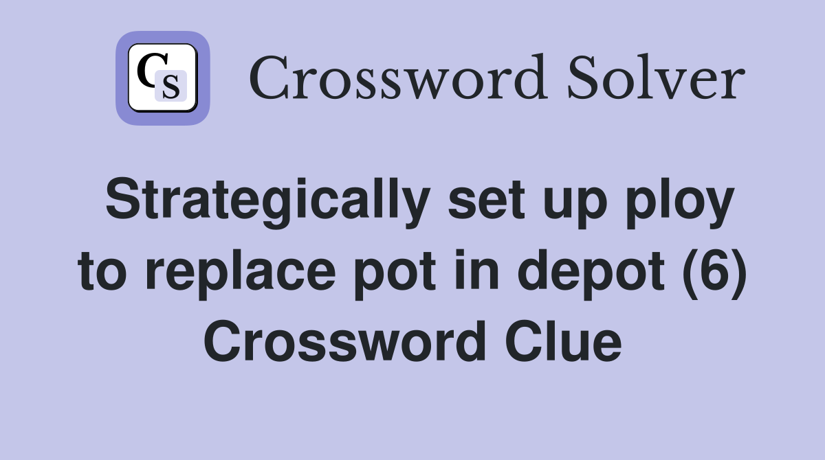 Strategically set up ploy to replace pot in depot (6) Crossword Clue