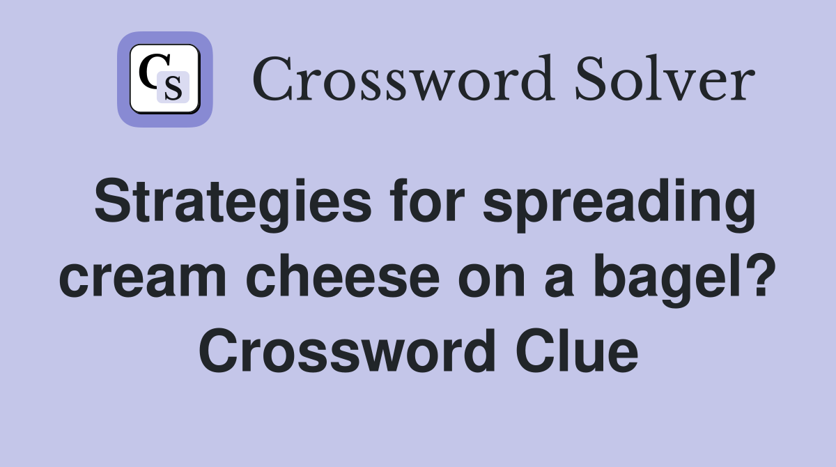 Strategies for spreading cream cheese on a bagel? Crossword Clue