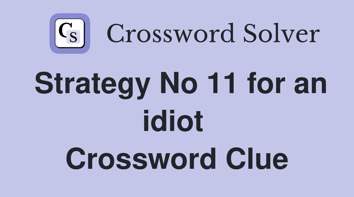 Strategy No 11 for an idiot  Crossword Clue