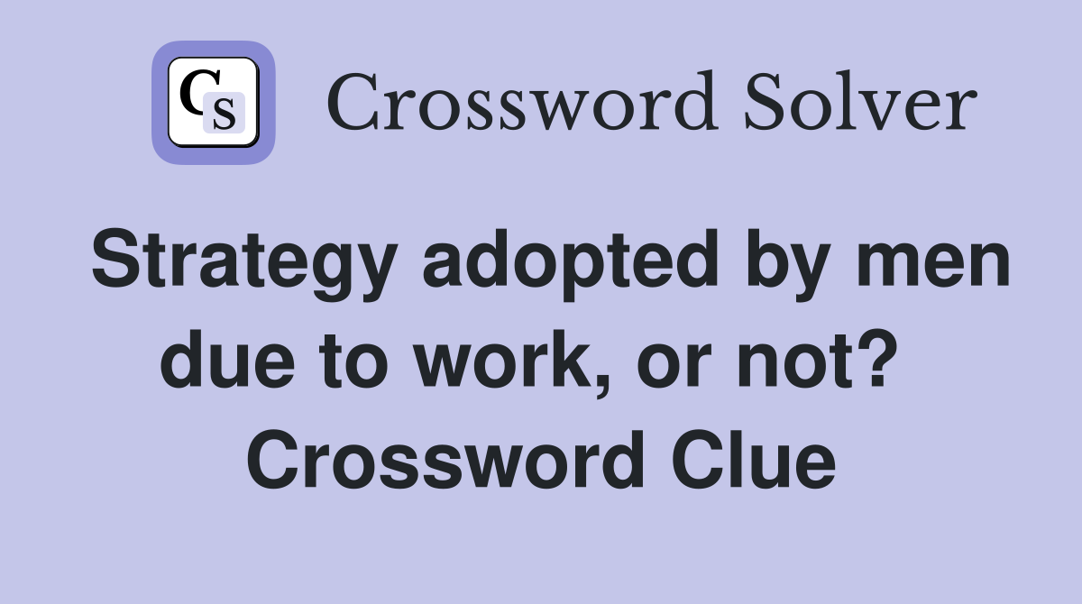 Strategy adopted by men due to work, or not?  Crossword Clue