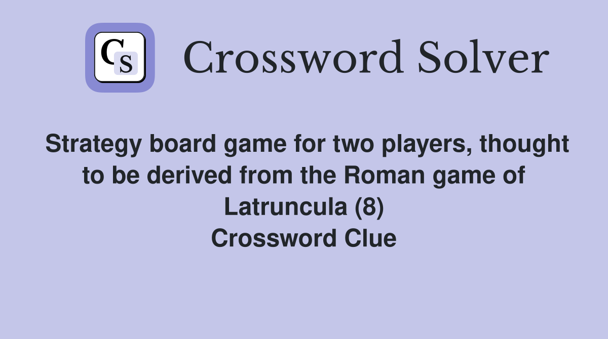 Strategy board game for two players, thought to be derived from the Roman game of Latruncula (8) Crossword Clue
