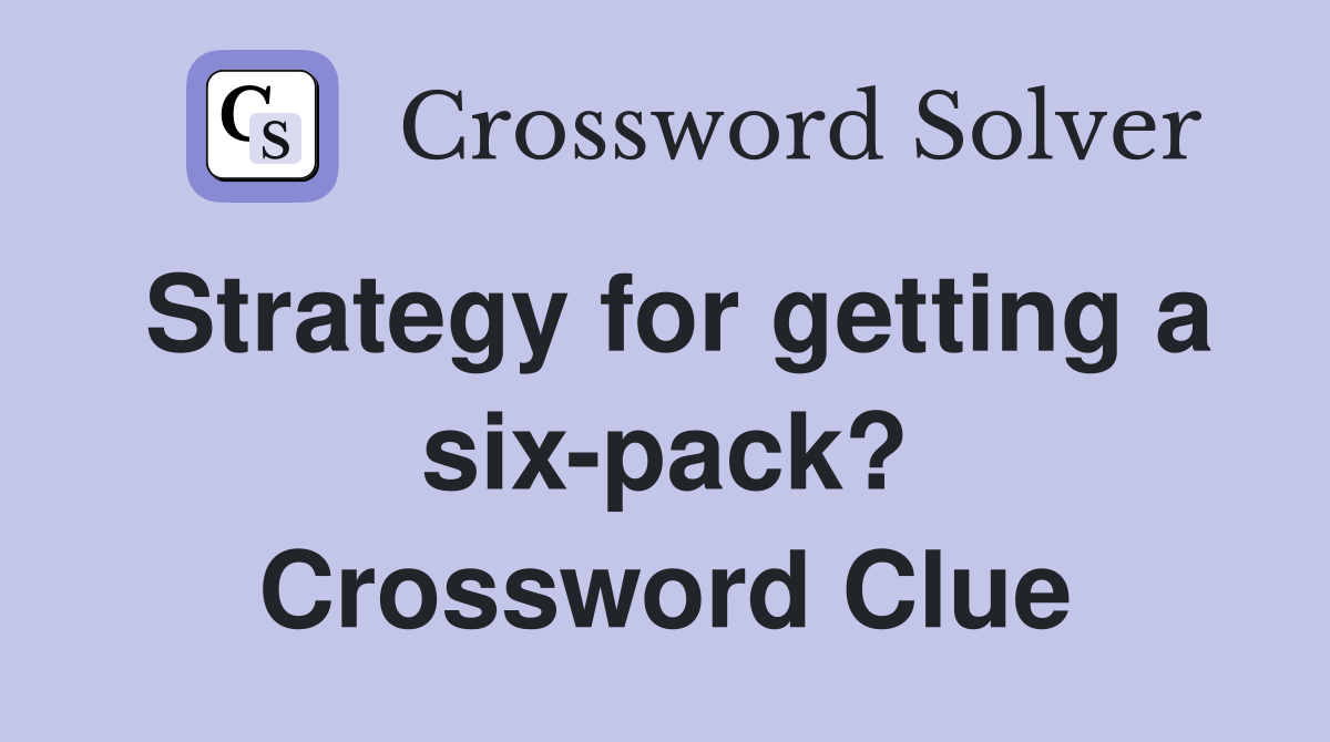 Strategy for getting a six-pack? Crossword Clue