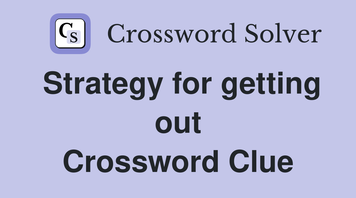 Strategy for getting out Crossword Clue