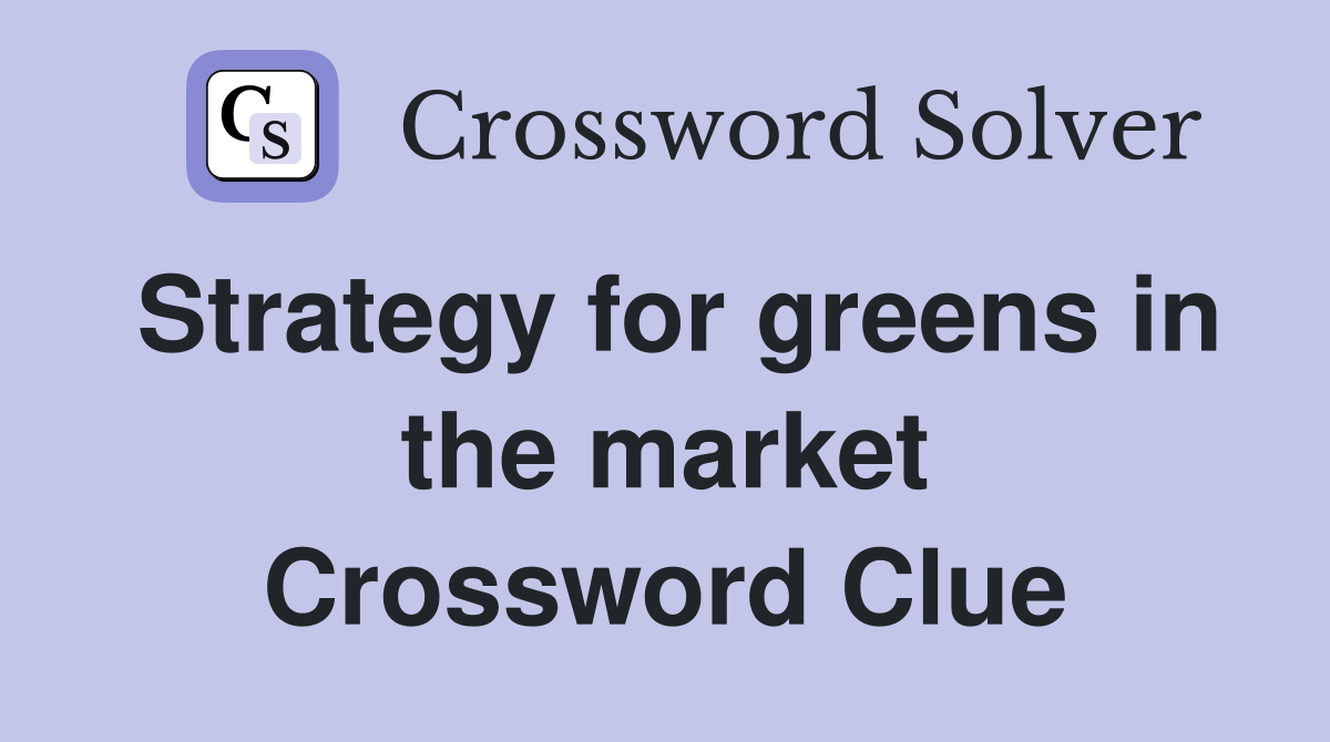 Strategy for greens in the market Crossword Clue