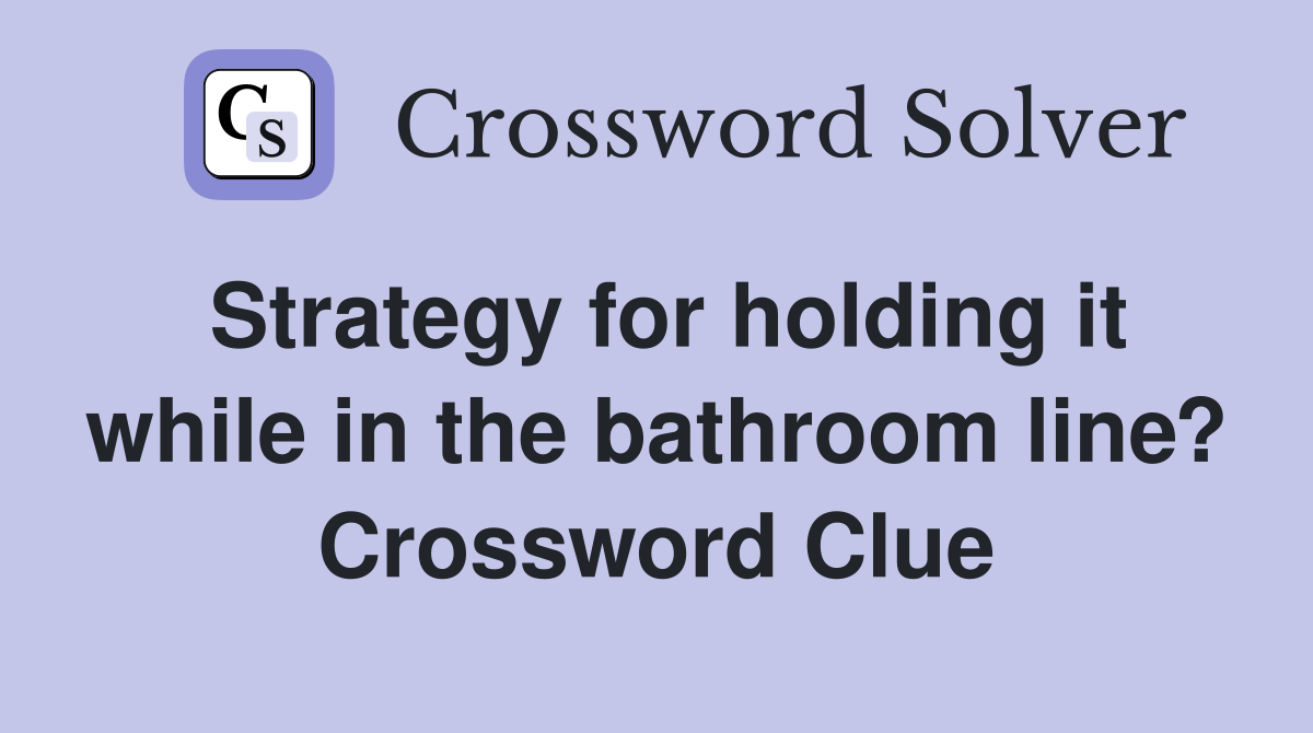 Strategy for holding it while in the bathroom line? Crossword Clue