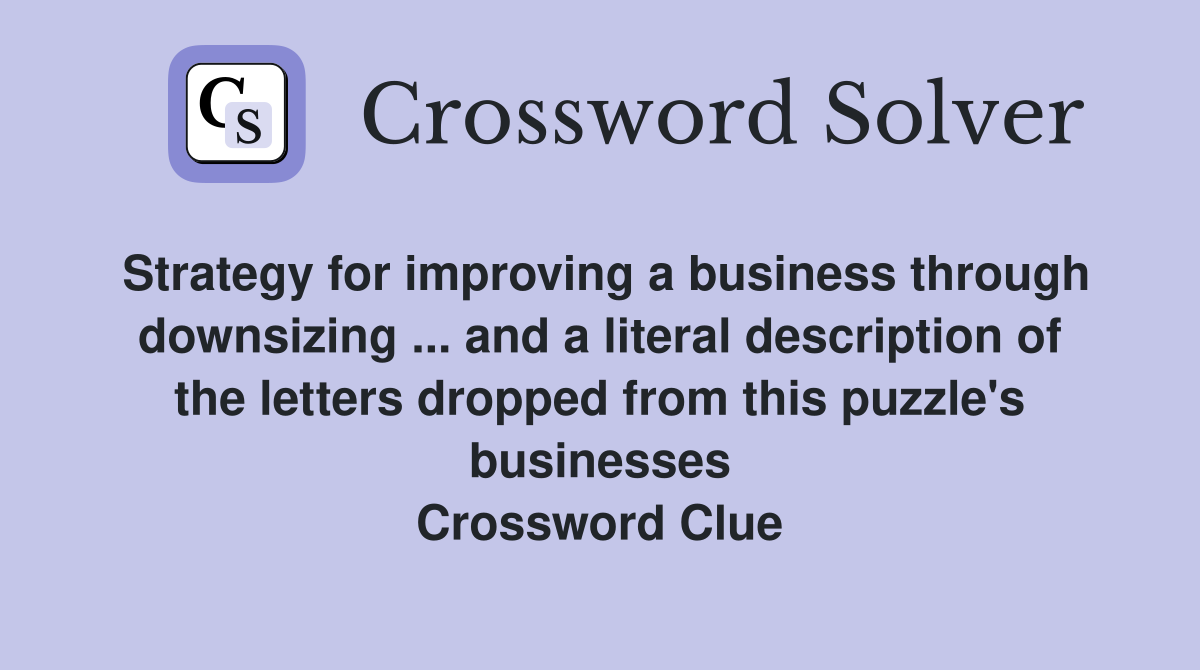Strategy for improving a business through downsizing ... and a literal description of the letters dropped from this puzzle's businesses Crossword Clue