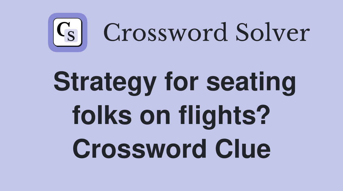 Strategy for seating folks on flights? Crossword Clue