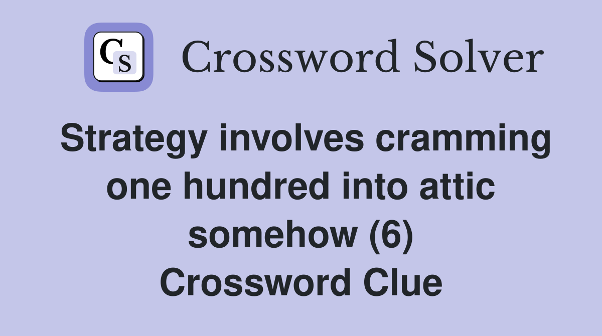 Strategy involves cramming one hundred into attic somehow (6) Crossword Clue
