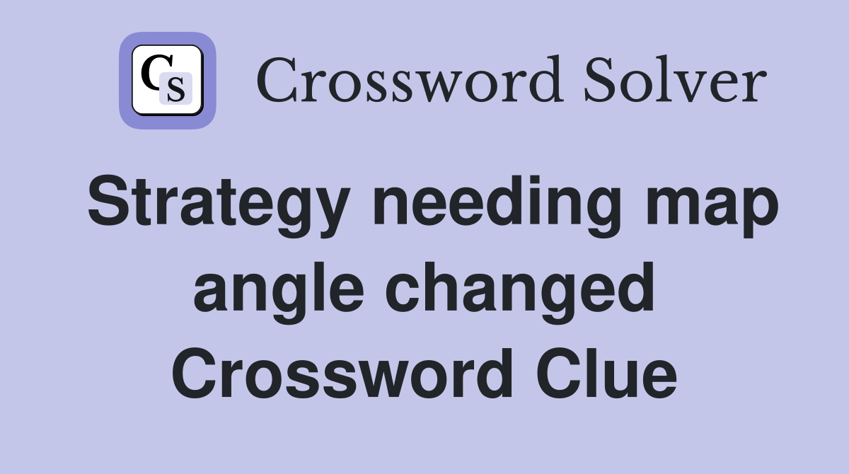 Strategy needing map angle changed Crossword Clue