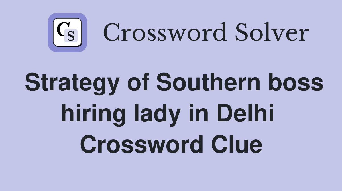 Strategy of Southern boss hiring lady in Delhi  Crossword Clue