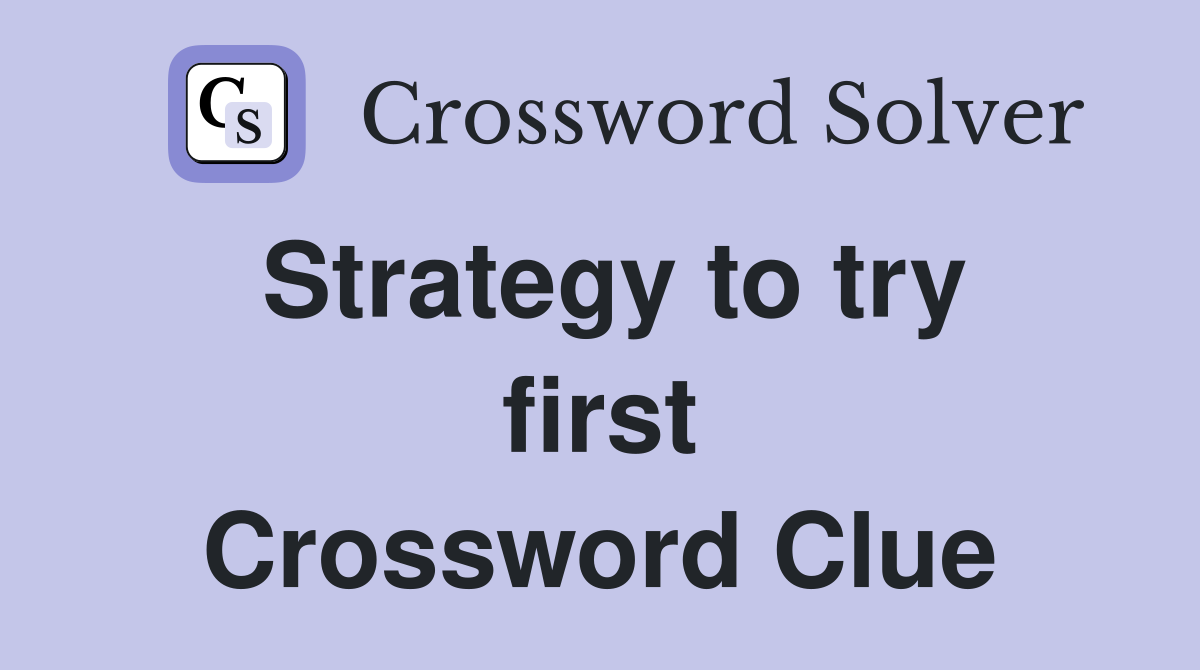 Strategy to try first Crossword Clue