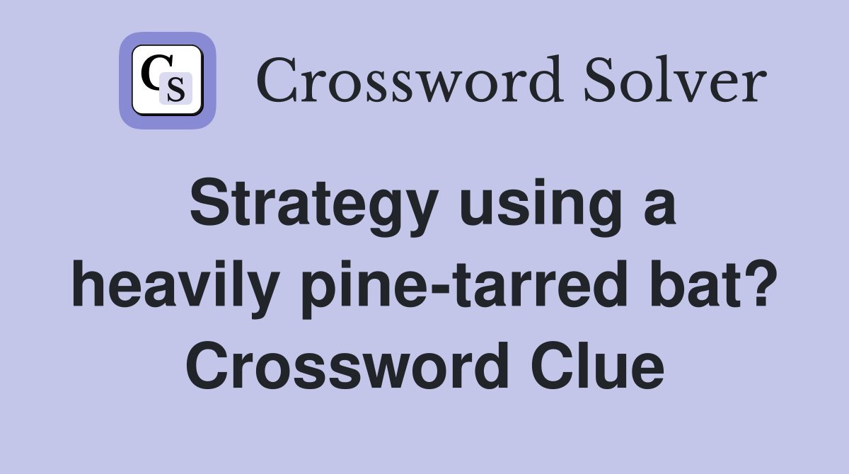 Strategy using a heavily pine-tarred bat? Crossword Clue