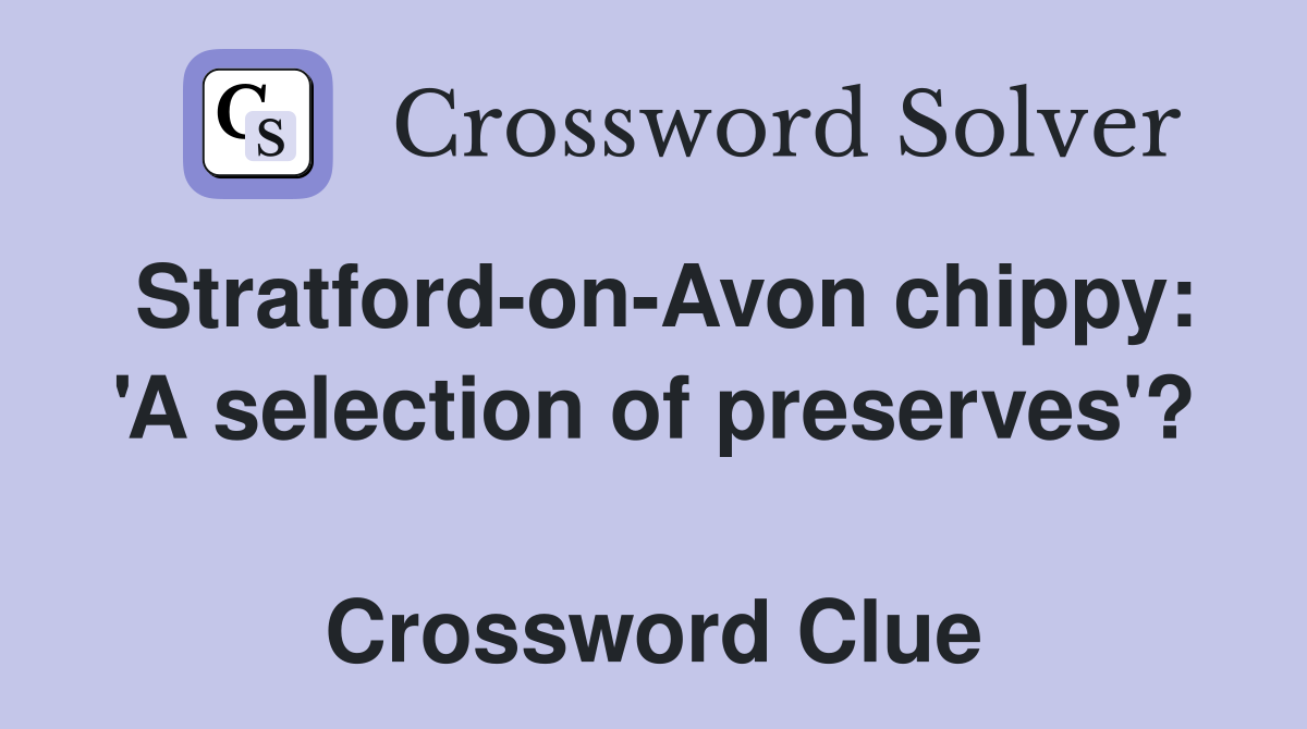 Stratford-on-Avon chippy: 'A selection of preserves'?  Crossword Clue