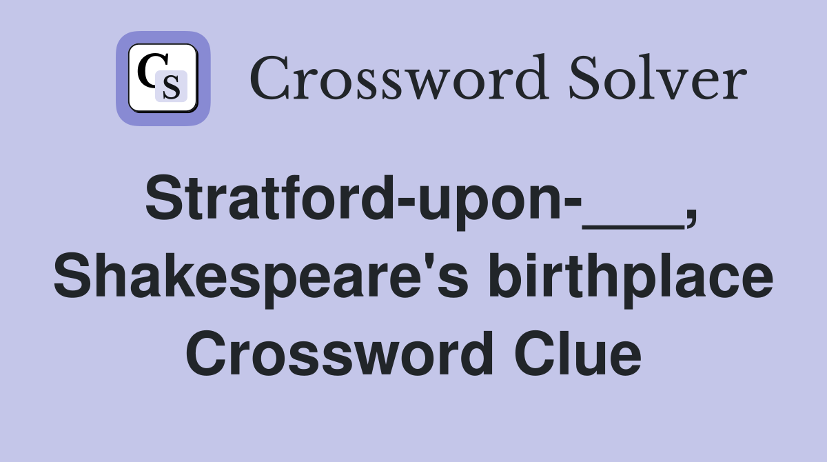 Stratford-upon-___, Shakespeare's birthplace Crossword Clue