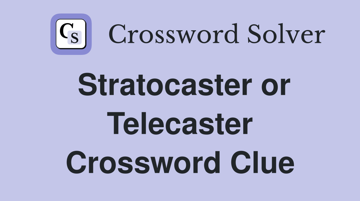 Stratocaster or Telecaster Crossword Clue