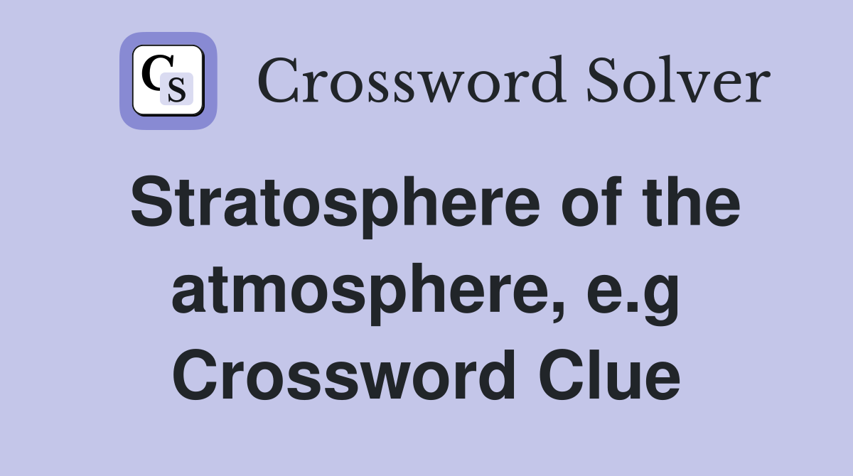 Stratosphere of the atmosphere, e.g Crossword Clue