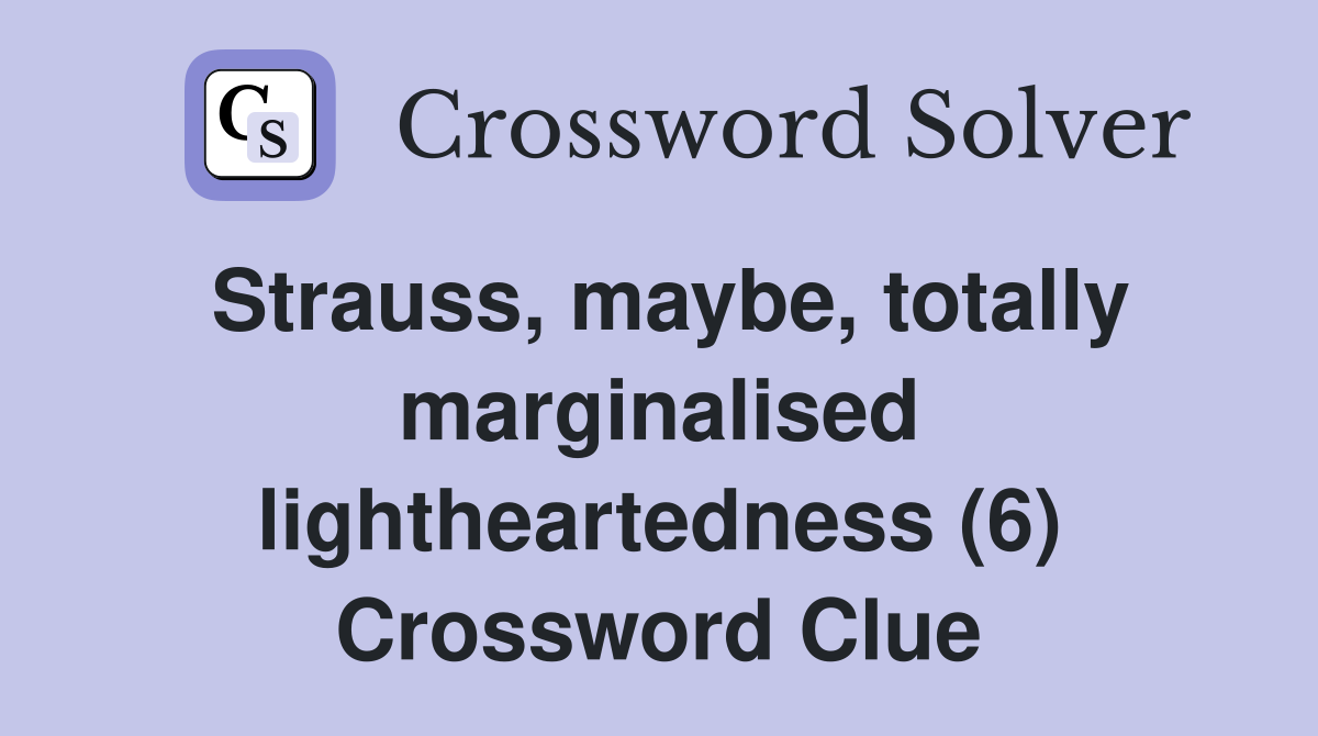 Strauss, maybe, totally marginalised lightheartedness (6) Crossword Clue