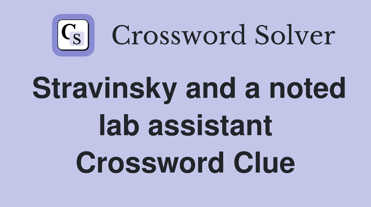 Stravinsky and a noted lab assistant Crossword Clue
