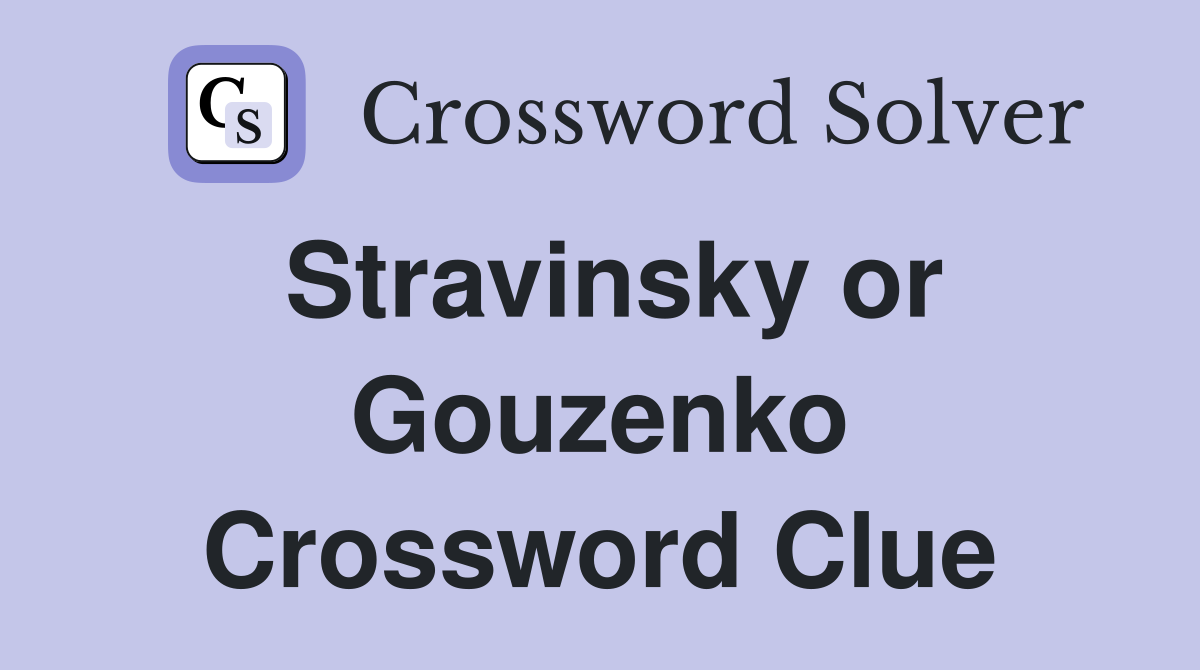 Stravinsky or Gouzenko Crossword Clue