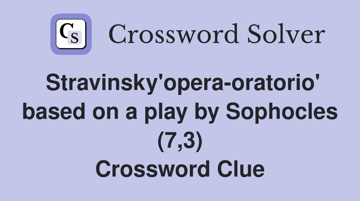 Stravinsky'opera-oratorio' based on a play by Sophocles (7,3) Crossword Clue