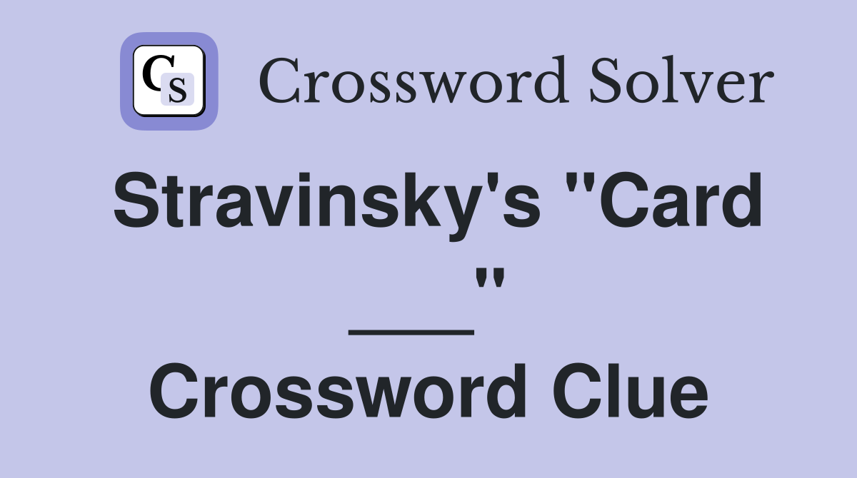 Stravinsky's "Card ___" Crossword Clue