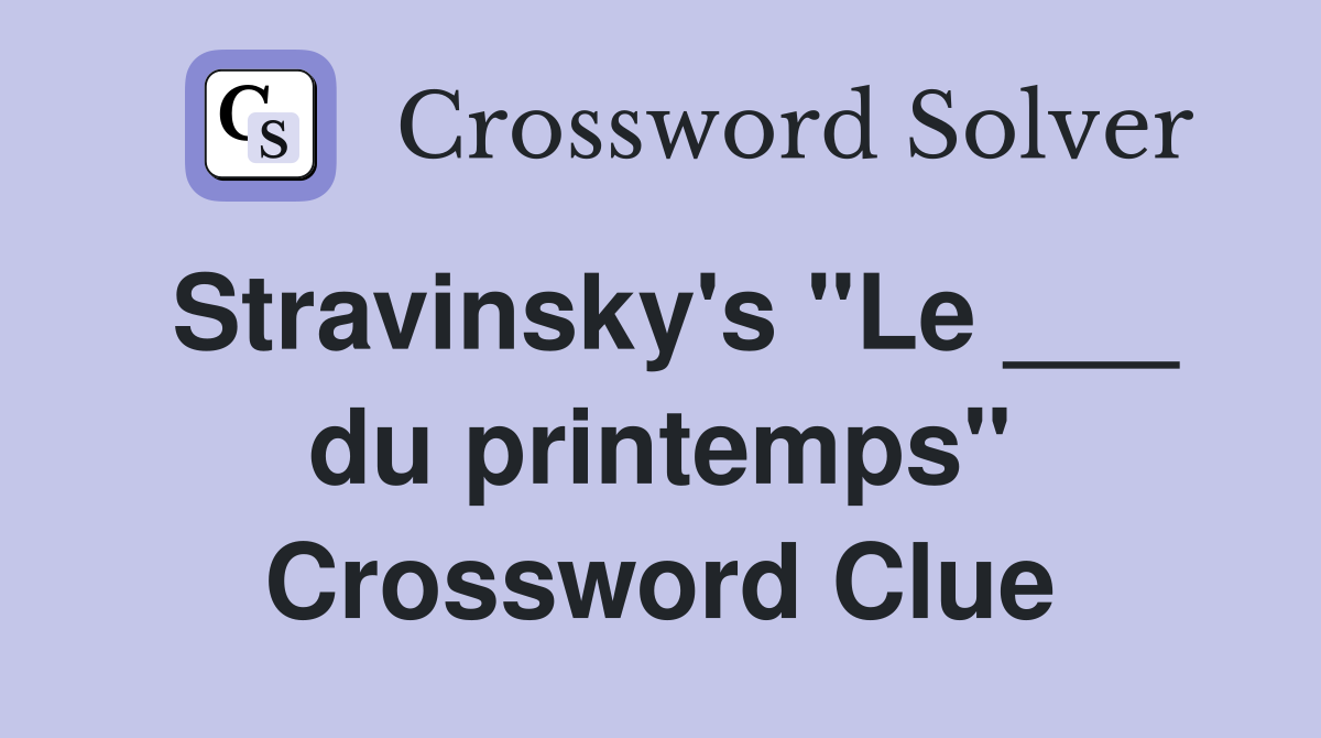Stravinsky's "Le ___ du printemps" Crossword Clue