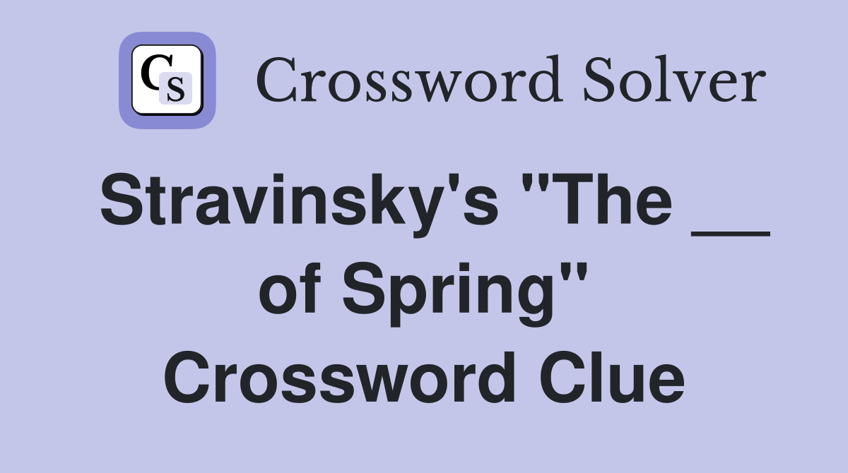 Stravinsky's "The __ of Spring" Crossword Clue