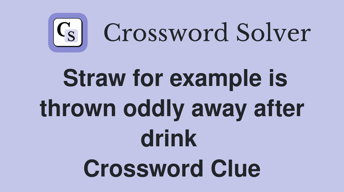 Straw for example is thrown oddly away after drink  Crossword Clue