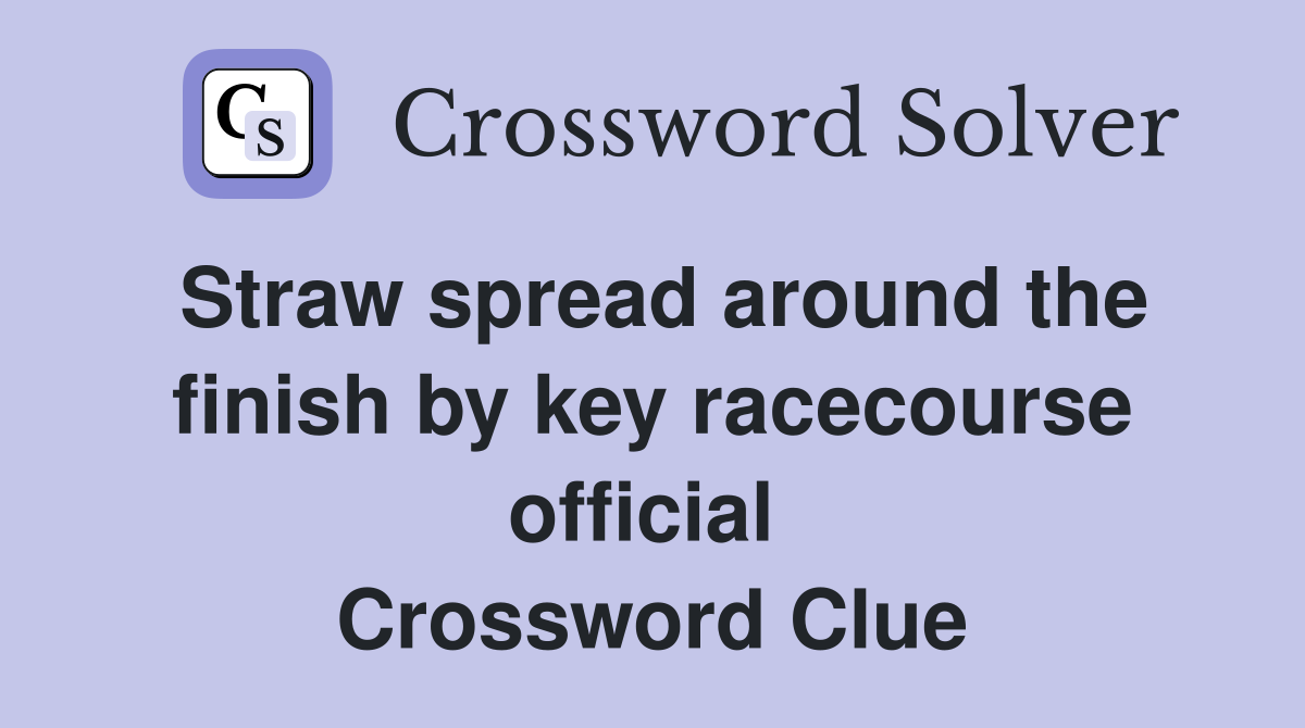 Straw spread around the finish by key racecourse official  Crossword Clue