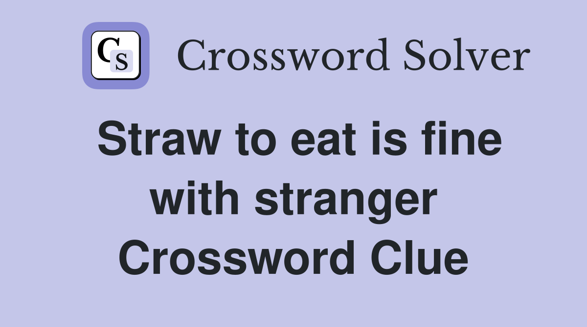 Straw to eat is fine with stranger Crossword Clue