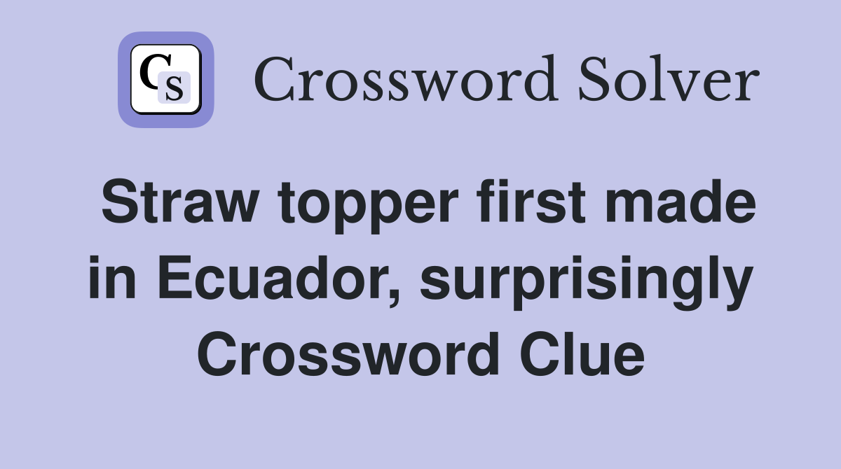 Straw topper first made in Ecuador, surprisingly Crossword Clue