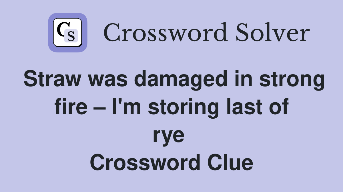 Straw was damaged in strong fire – I'm storing last of rye  Crossword Clue
