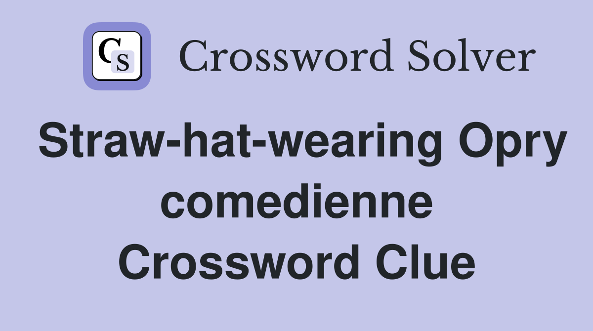 Straw-hat-wearing Opry comedienne Crossword Clue