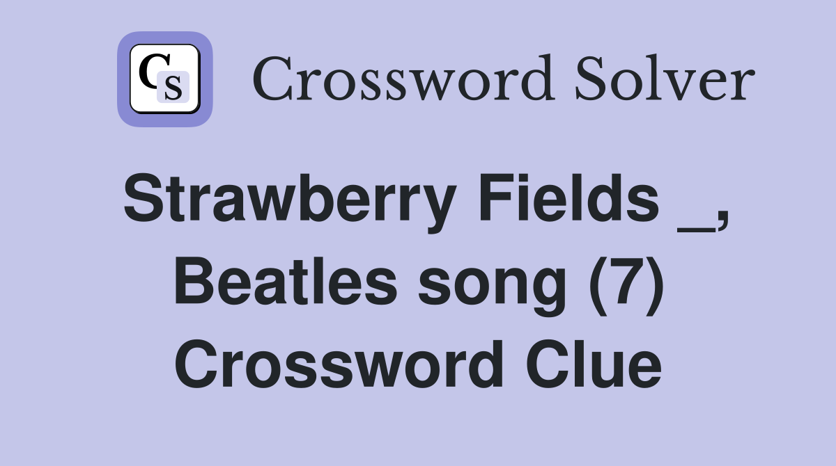 Strawberry Fields _, Beatles song (7) Crossword Clue