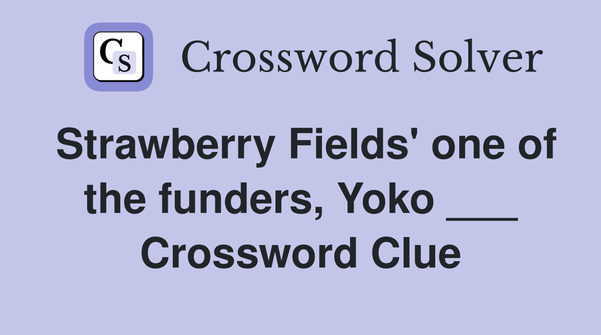 Strawberry Fields' one of the funders, Yoko ___ Crossword Clue