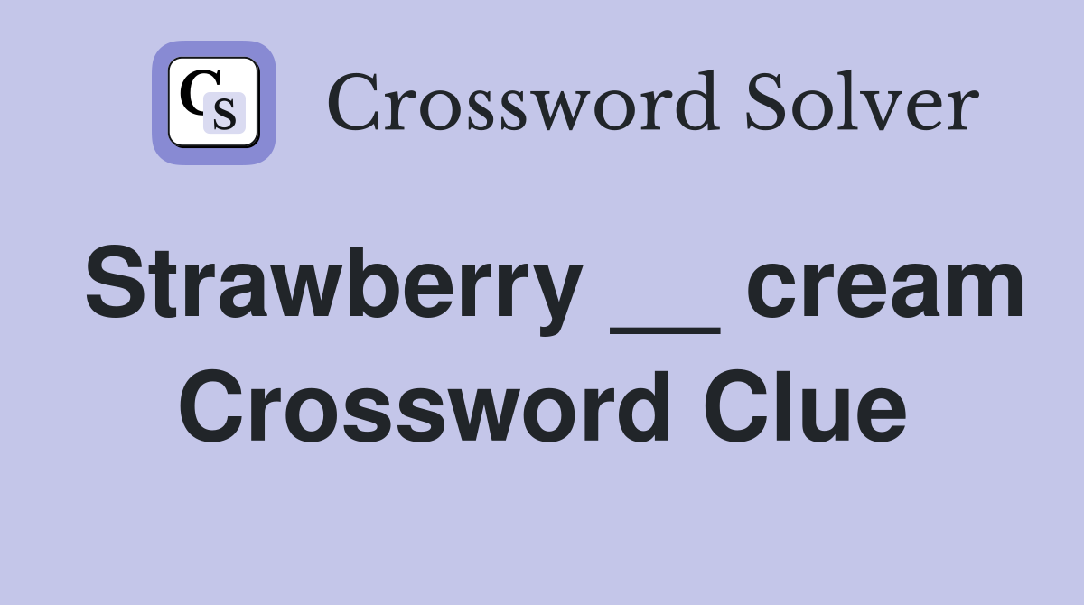 Strawberry __ cream Crossword Clue