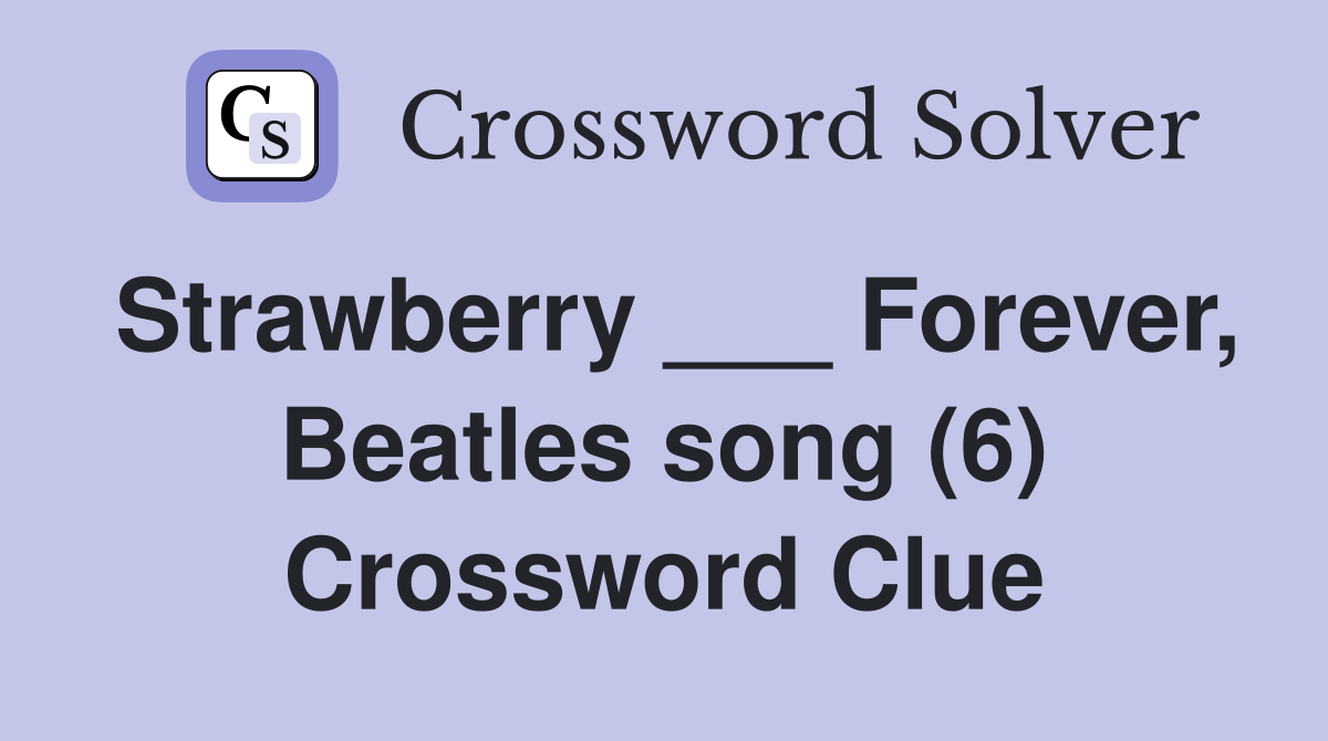 Strawberry ___ Forever, Beatles song (6) Crossword Clue