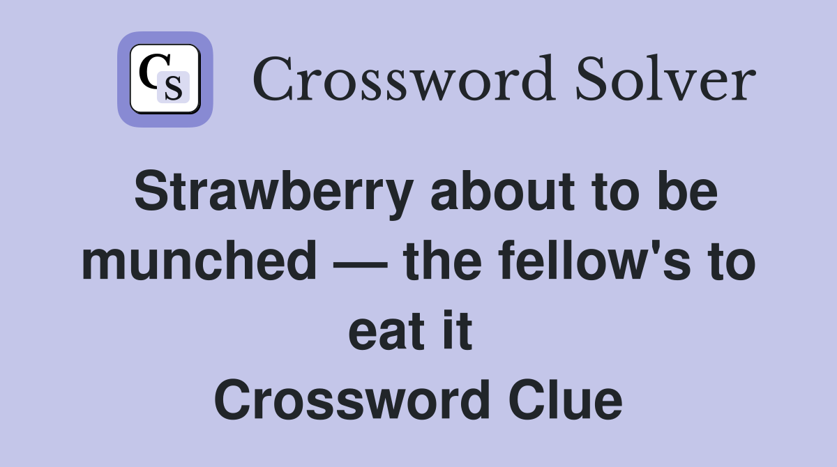 Strawberry about to be munched — the fellow's to eat it  Crossword Clue