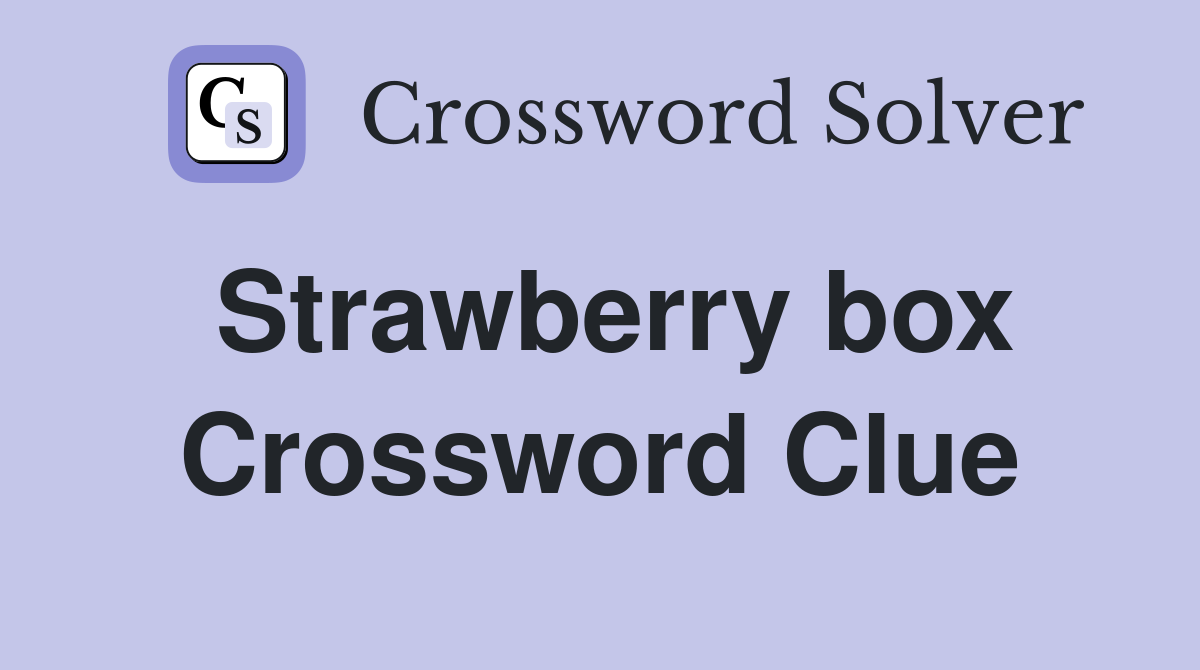 Strawberry box Crossword Clue