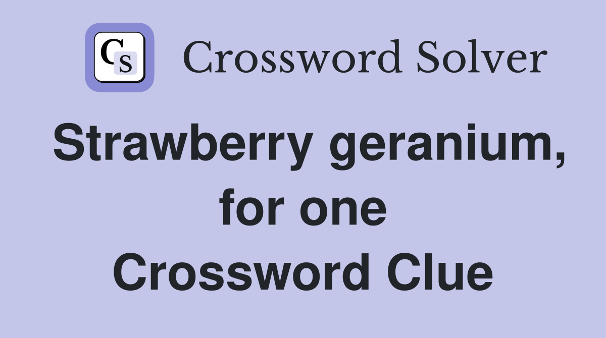Strawberry geranium, for one Crossword Clue