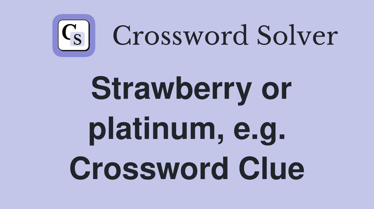 Strawberry or platinum, e.g. Crossword Clue