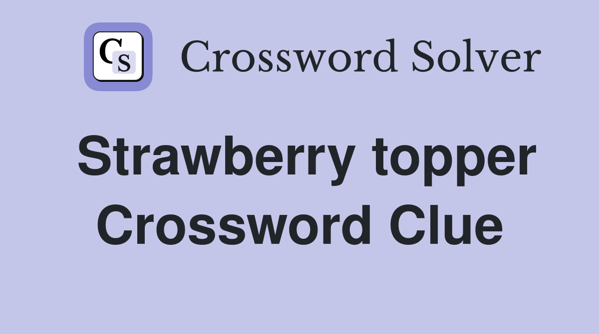 Strawberry topper Crossword Clue