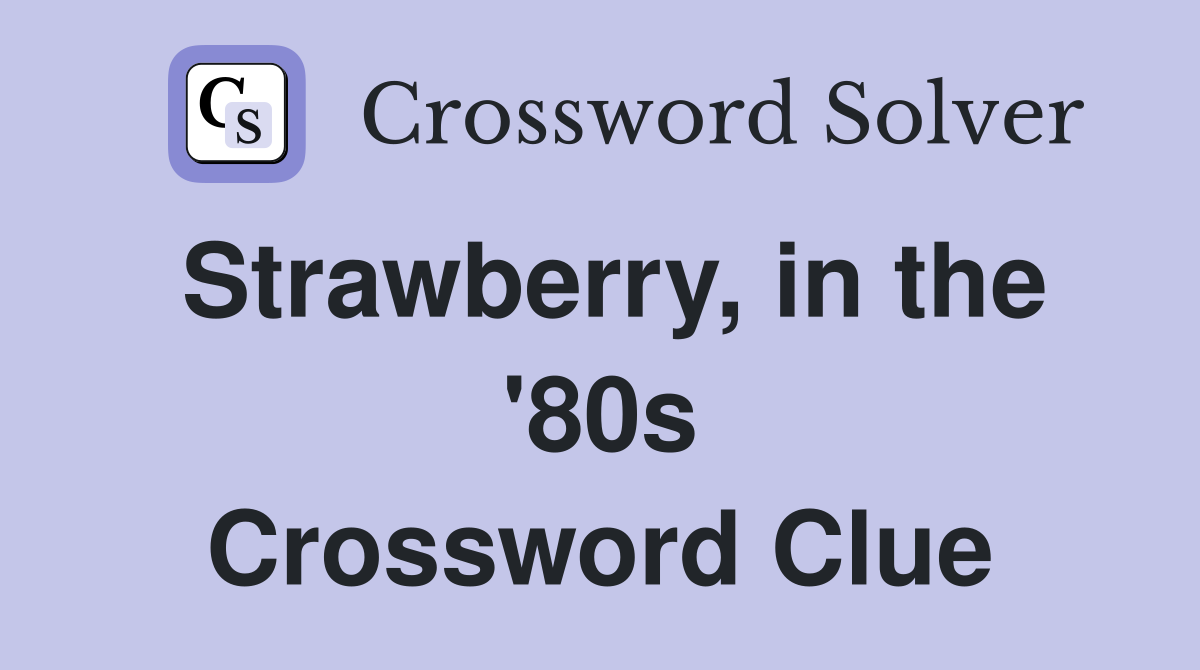 Strawberry, in the '80s Crossword Clue