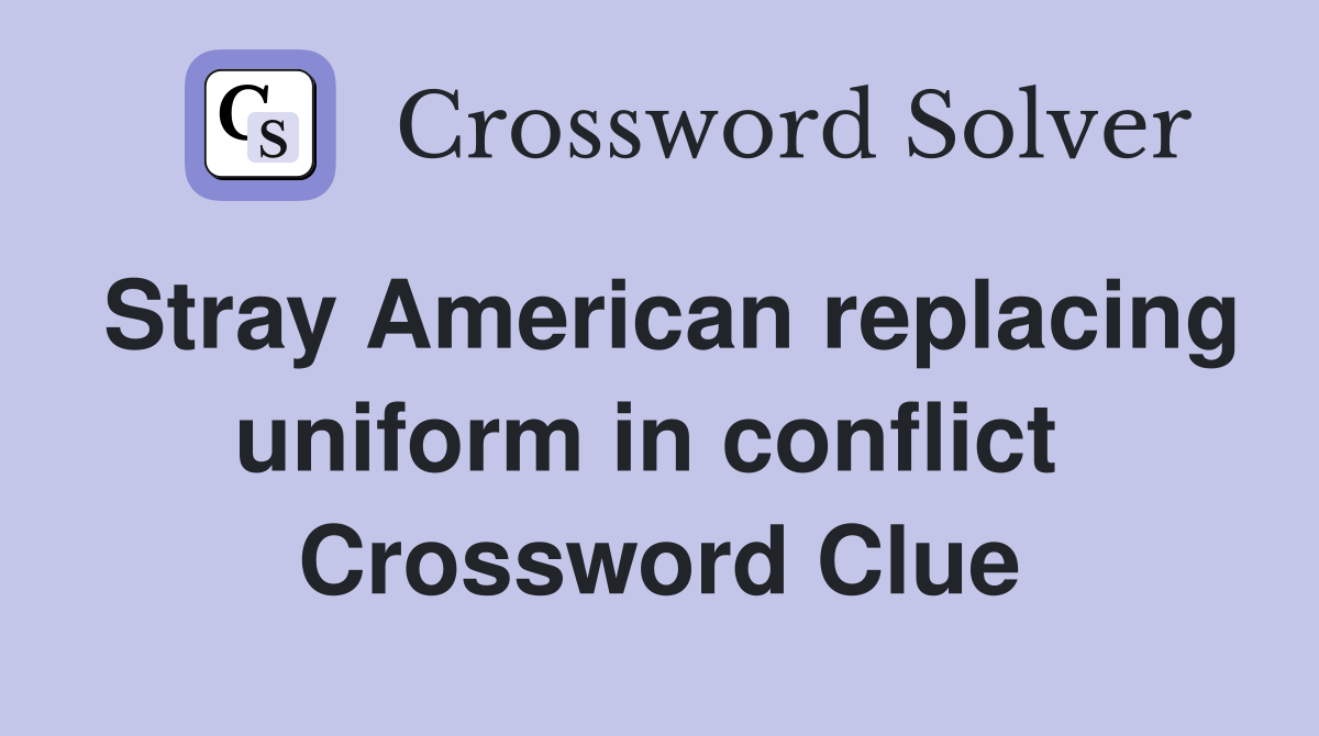Stray American replacing uniform in conflict  Crossword Clue