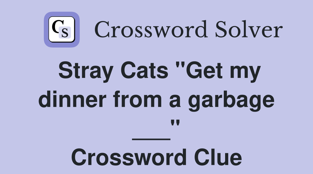 Stray Cats "Get my dinner from a garbage ___" Crossword Clue