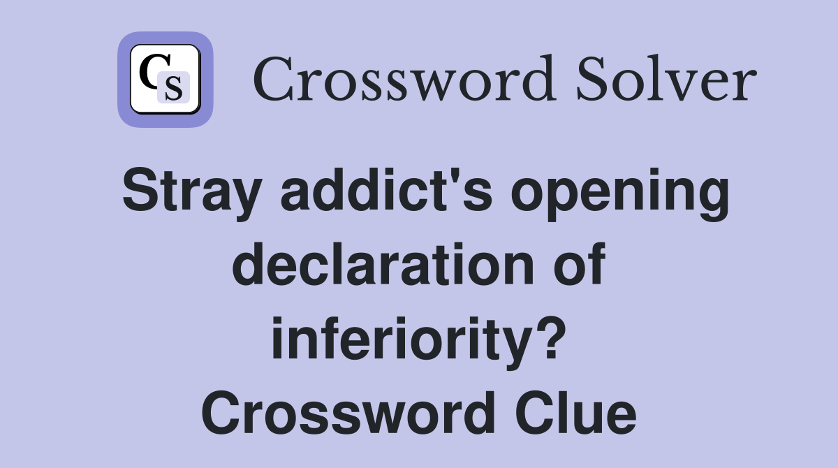 Stray addict's opening declaration of inferiority? Crossword Clue