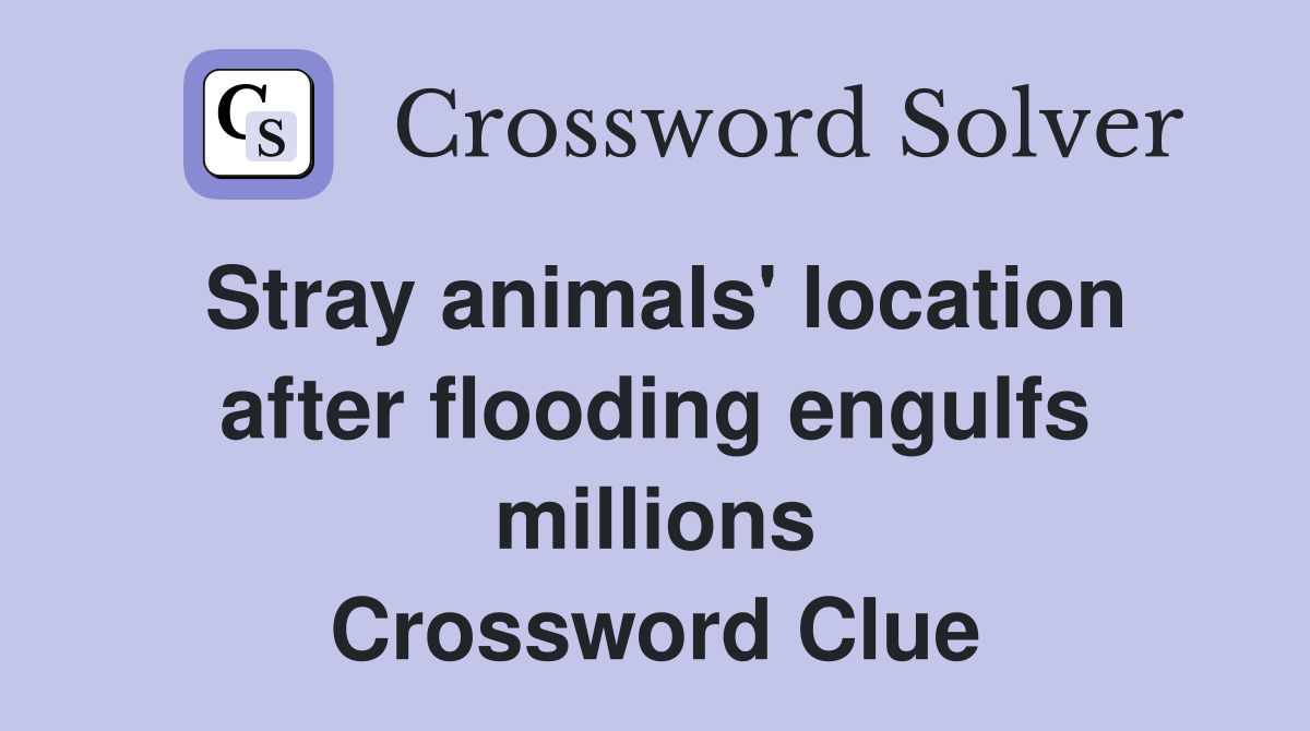 Stray animals' location after flooding engulfs millions Crossword Clue