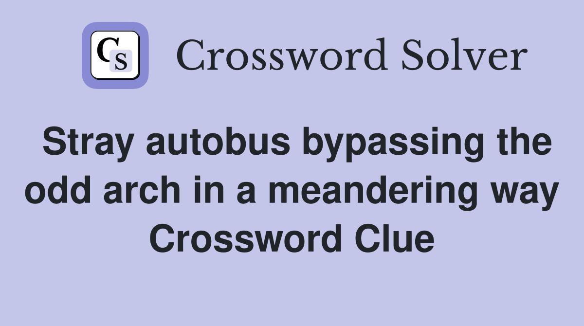 Stray autobus bypassing the odd arch in a meandering way Crossword Clue